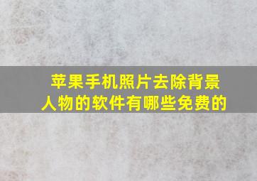 苹果手机照片去除背景人物的软件有哪些免费的