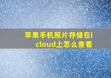 苹果手机照片存储在icloud上怎么查看