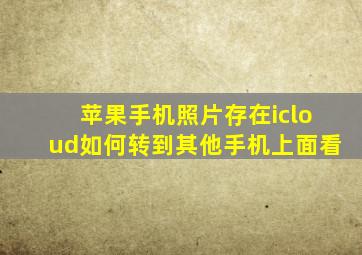 苹果手机照片存在icloud如何转到其他手机上面看