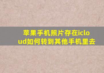 苹果手机照片存在icloud如何转到其他手机里去