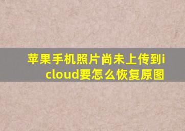 苹果手机照片尚未上传到icloud要怎么恢复原图