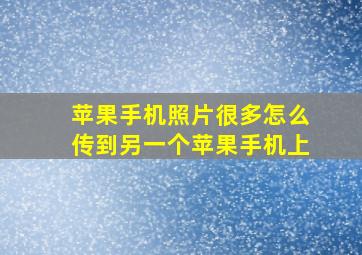 苹果手机照片很多怎么传到另一个苹果手机上