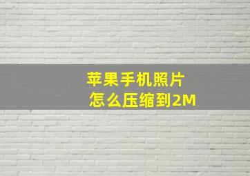 苹果手机照片怎么压缩到2M