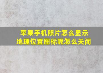 苹果手机照片怎么显示地理位置图标呢怎么关闭