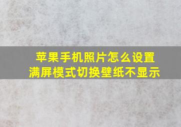 苹果手机照片怎么设置满屏模式切换壁纸不显示