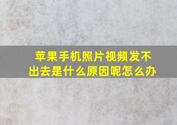 苹果手机照片视频发不出去是什么原因呢怎么办