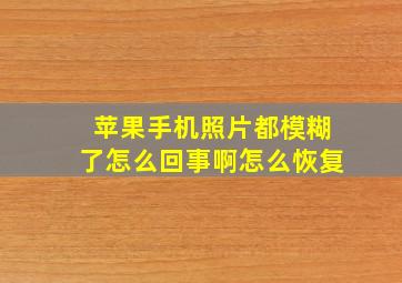 苹果手机照片都模糊了怎么回事啊怎么恢复