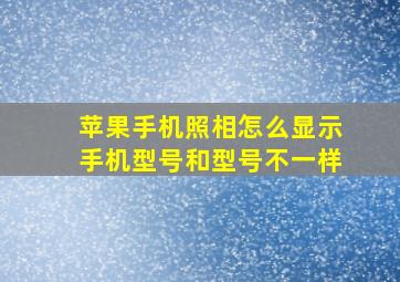 苹果手机照相怎么显示手机型号和型号不一样