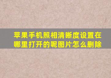 苹果手机照相清晰度设置在哪里打开的呢图片怎么删除