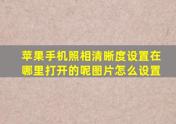 苹果手机照相清晰度设置在哪里打开的呢图片怎么设置