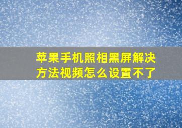 苹果手机照相黑屏解决方法视频怎么设置不了