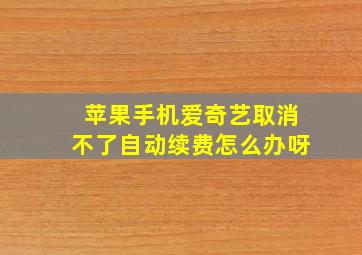 苹果手机爱奇艺取消不了自动续费怎么办呀