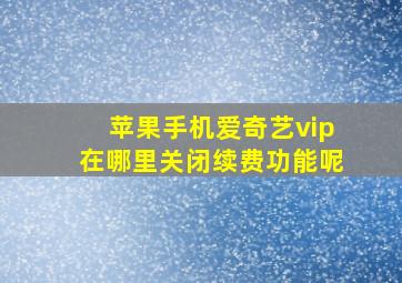 苹果手机爱奇艺vip在哪里关闭续费功能呢