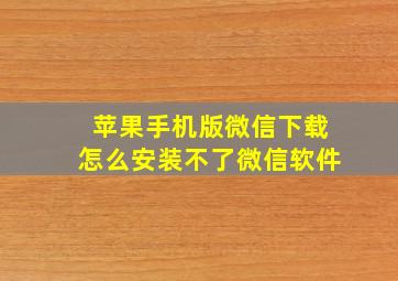 苹果手机版微信下载怎么安装不了微信软件