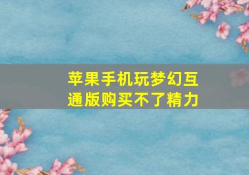 苹果手机玩梦幻互通版购买不了精力