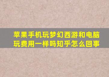 苹果手机玩梦幻西游和电脑玩费用一样吗知乎怎么回事