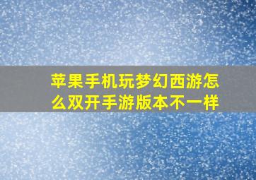 苹果手机玩梦幻西游怎么双开手游版本不一样