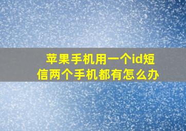 苹果手机用一个id短信两个手机都有怎么办