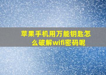 苹果手机用万能钥匙怎么破解wifi密码呢