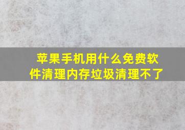 苹果手机用什么免费软件清理内存垃圾清理不了