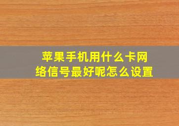 苹果手机用什么卡网络信号最好呢怎么设置