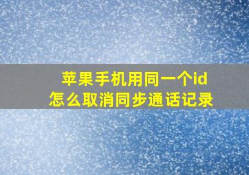 苹果手机用同一个id怎么取消同步通话记录