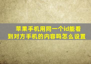 苹果手机用同一个id能看到对方手机的内容吗怎么设置