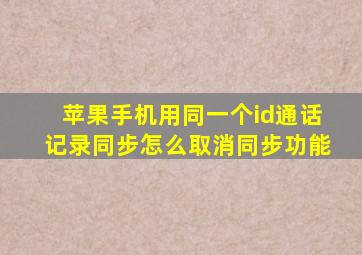 苹果手机用同一个id通话记录同步怎么取消同步功能