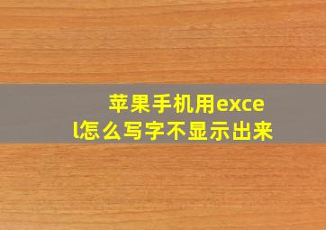 苹果手机用excel怎么写字不显示出来