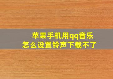 苹果手机用qq音乐怎么设置铃声下载不了