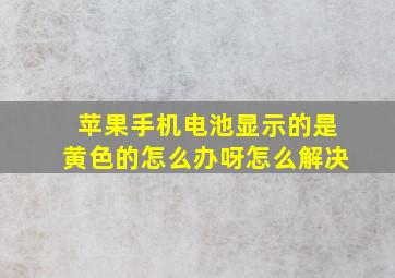 苹果手机电池显示的是黄色的怎么办呀怎么解决