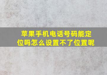 苹果手机电话号码能定位吗怎么设置不了位置呢