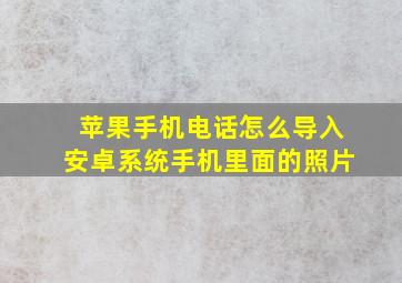 苹果手机电话怎么导入安卓系统手机里面的照片