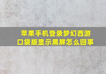 苹果手机登录梦幻西游口袋版显示黑屏怎么回事