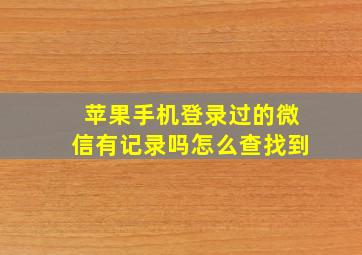 苹果手机登录过的微信有记录吗怎么查找到