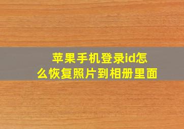 苹果手机登录id怎么恢复照片到相册里面