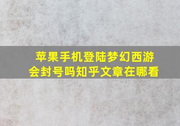 苹果手机登陆梦幻西游会封号吗知乎文章在哪看