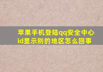 苹果手机登陆qq安全中心id显示别的地区怎么回事