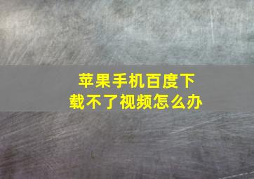 苹果手机百度下载不了视频怎么办