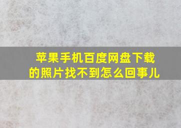 苹果手机百度网盘下载的照片找不到怎么回事儿