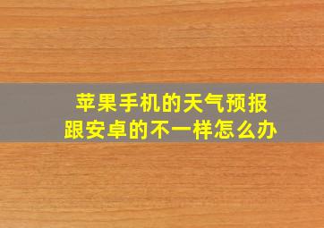 苹果手机的天气预报跟安卓的不一样怎么办