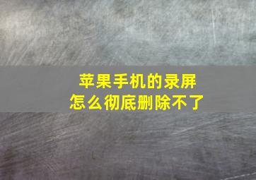 苹果手机的录屏怎么彻底删除不了