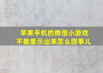 苹果手机的微信小游戏不能显示出来怎么回事儿