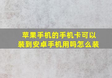 苹果手机的手机卡可以装到安卓手机用吗怎么装