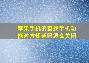 苹果手机的查找手机功能对方知道吗怎么关闭