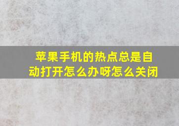 苹果手机的热点总是自动打开怎么办呀怎么关闭