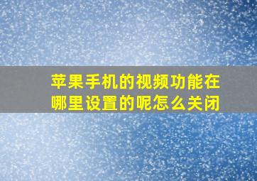 苹果手机的视频功能在哪里设置的呢怎么关闭