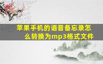 苹果手机的语音备忘录怎么转换为mp3格式文件