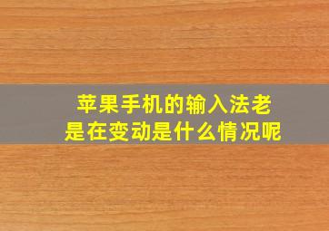 苹果手机的输入法老是在变动是什么情况呢