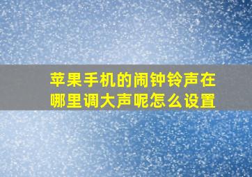 苹果手机的闹钟铃声在哪里调大声呢怎么设置